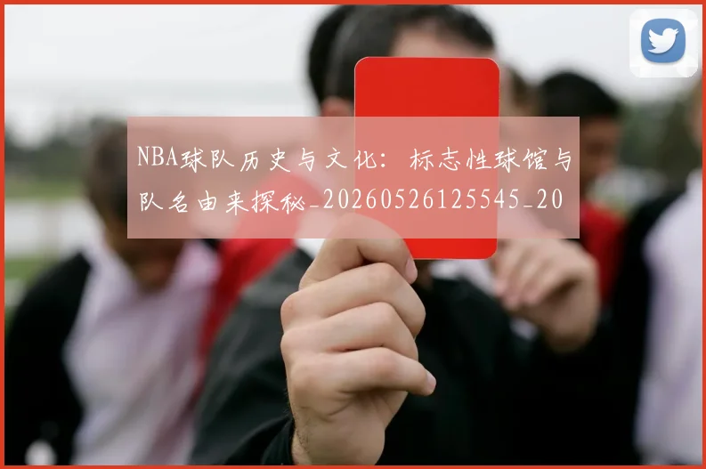 NBA球队历史与文化：标志性球馆与队名由来探秘_20260526125545_20260702165514
