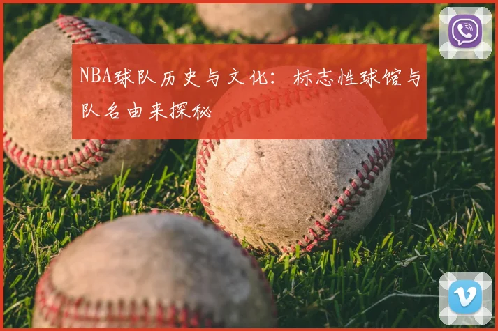 NBA球队历史与文化：标志性球馆与队名由来探秘