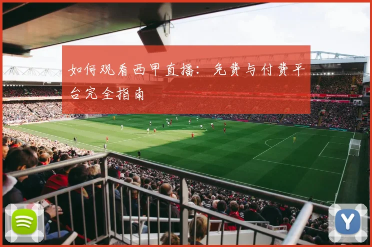 如何观看西甲直播：免费与付费平台完全指南