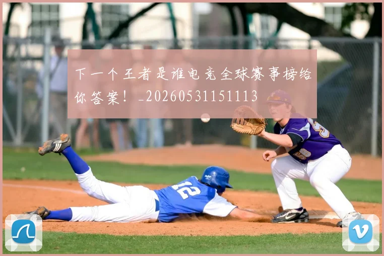 下一个王者是谁电竞全球赛事榜给你答案!_20260531151113