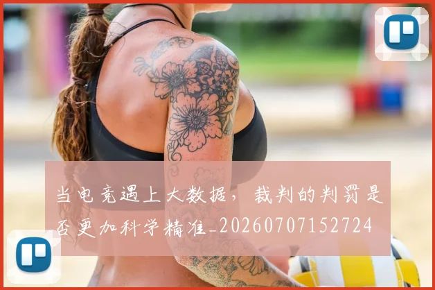 当电竞遇上大数据，裁判的判罚是否更加科学精准_20260707152724