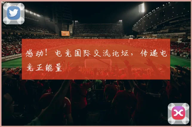 感动！电竞国际交流论坛，传递电竞正能量