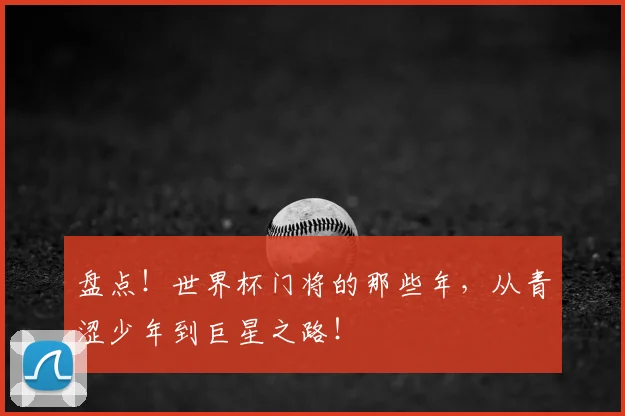 盘点！世界杯门将的那些年，从青涩少年到巨星之路！