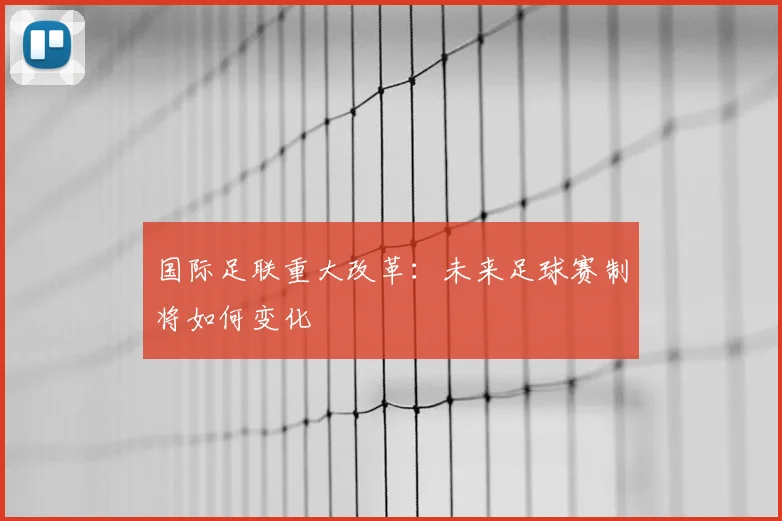 国际足联重大改革：未来足球赛制将如何变化