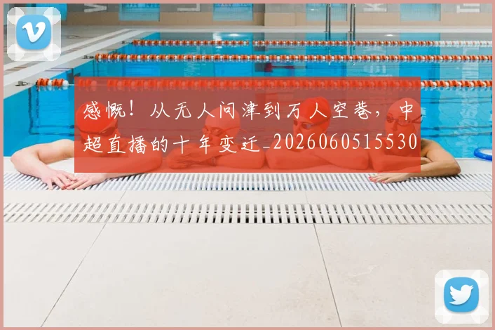 感慨！从无人问津到万人空巷，中超直播的十年变迁_20260605155309