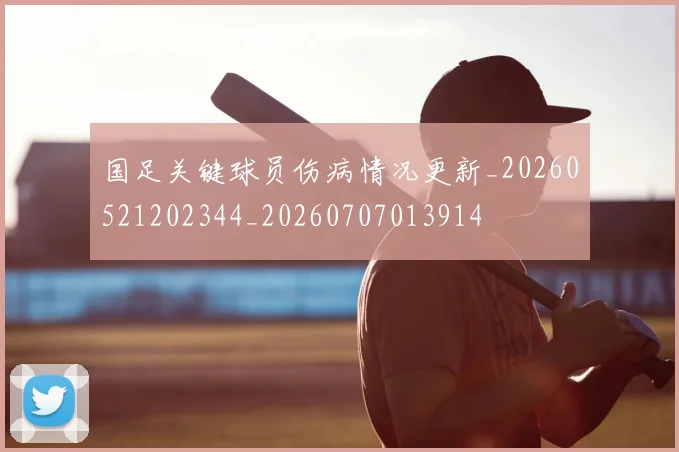 国足关键球员伤病情况更新_20260521202344_20260707013914