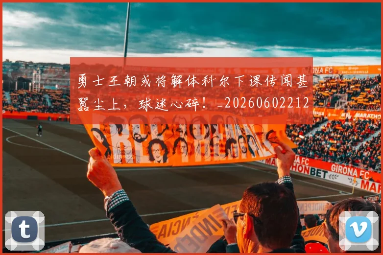 勇士王朝或将解体科尔下课传闻甚嚣尘上,球迷心碎!_20260602212626
