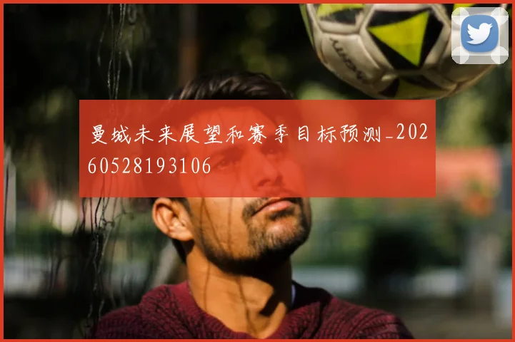 曼城未来展望和赛季目标预测_20260528193106