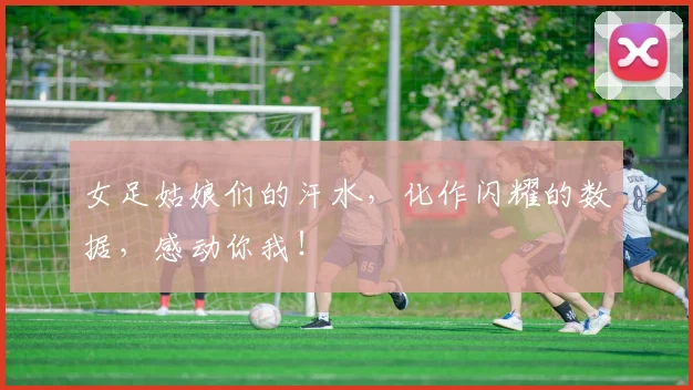女足姑娘们的汗水，化作闪耀的数据，感动你我！