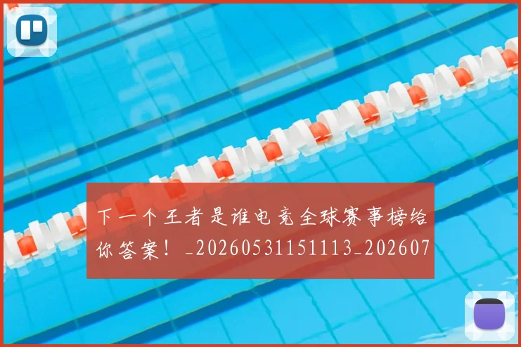 下一个王者是谁电竞全球赛事榜给你答案!_20260531151113_20260702174013