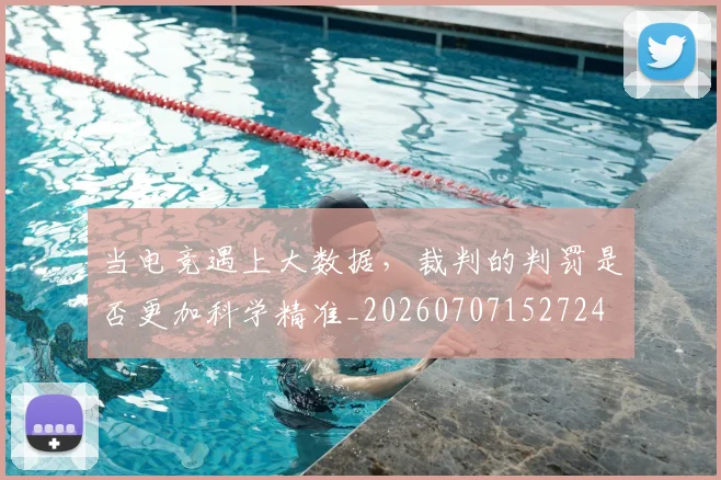 当电竞遇上大数据，裁判的判罚是否更加科学精准_20260707152724