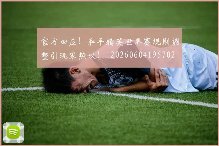 官方回应！和平精英世界赛规则调整引玩家热议！_20260604195702_20260707144257