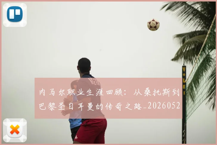 内马尔职业生涯回顾：从桑托斯到巴黎圣日耳曼的传奇之路_20260529200243